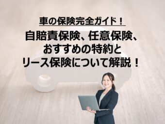 車の保険完全ガイド！自賠責保険、任意保険、おすすめの特約とリース保険について解説！