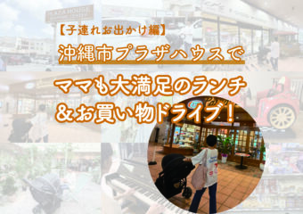 【子連れお出かけ編】沖縄市プラザハウスでママも大満足のランチ&お買い物ドライブ!